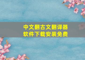 中文翻古文翻译器软件下载安装免费