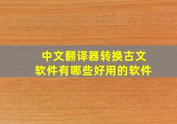 中文翻译器转换古文软件有哪些好用的软件