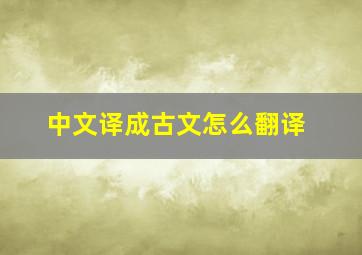 中文译成古文怎么翻译