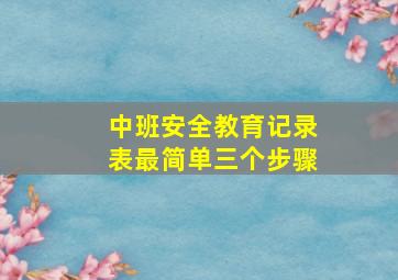 中班安全教育记录表最简单三个步骤