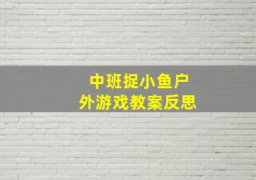 中班捉小鱼户外游戏教案反思