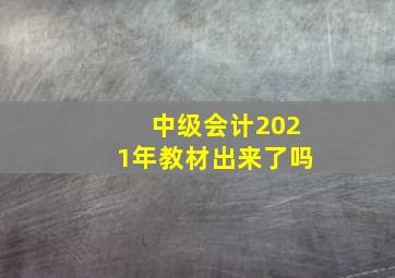 中级会计2021年教材出来了吗