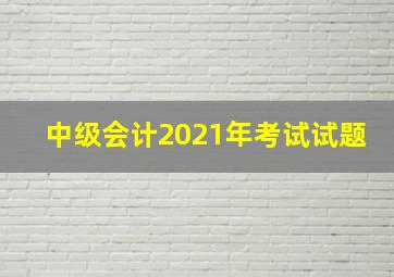 中级会计2021年考试试题