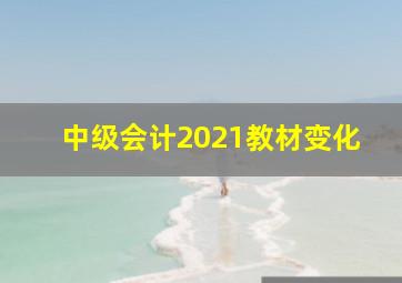 中级会计2021教材变化