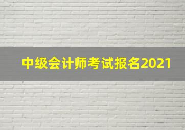 中级会计师考试报名2021