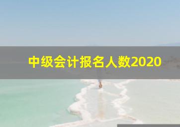 中级会计报名人数2020