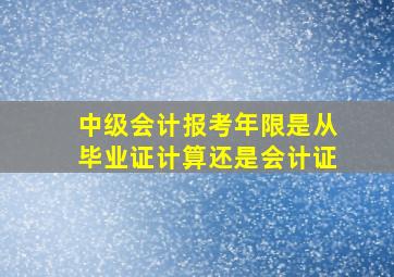 中级会计报考年限是从毕业证计算还是会计证