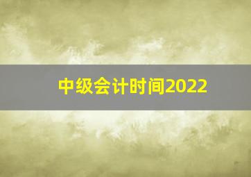 中级会计时间2022