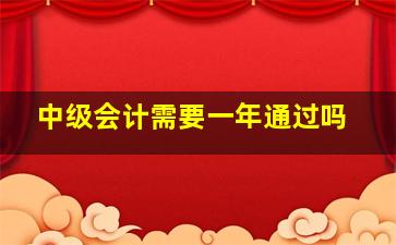 中级会计需要一年通过吗