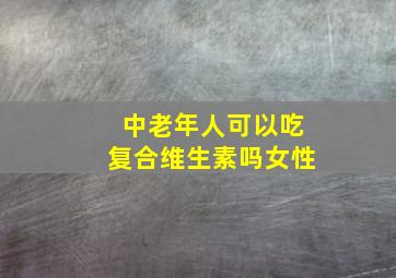 中老年人可以吃复合维生素吗女性