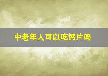 中老年人可以吃钙片吗