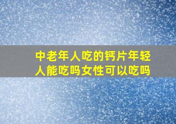 中老年人吃的钙片年轻人能吃吗女性可以吃吗