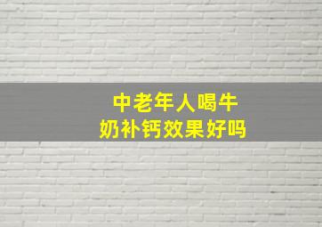 中老年人喝牛奶补钙效果好吗