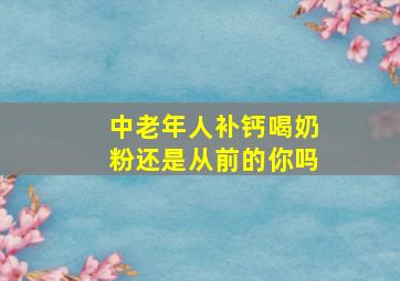 中老年人补钙喝奶粉还是从前的你吗