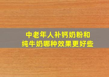 中老年人补钙奶粉和纯牛奶哪种效果更好些