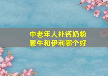 中老年人补钙奶粉蒙牛和伊利哪个好