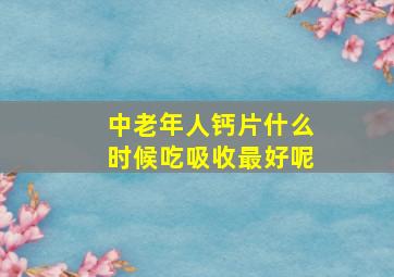 中老年人钙片什么时候吃吸收最好呢