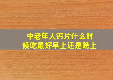 中老年人钙片什么时候吃最好早上还是晚上