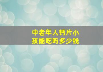 中老年人钙片小孩能吃吗多少钱