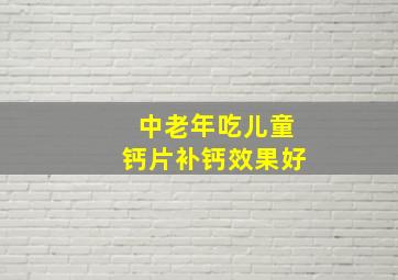 中老年吃儿童钙片补钙效果好