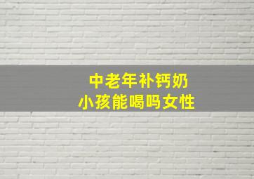 中老年补钙奶小孩能喝吗女性