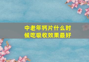 中老年钙片什么时候吃吸收效果最好