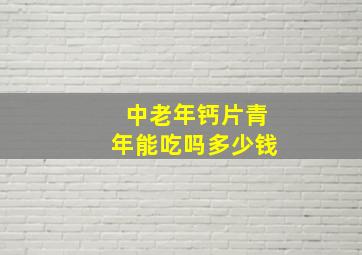 中老年钙片青年能吃吗多少钱