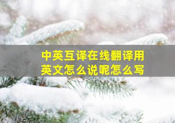 中英互译在线翻译用英文怎么说呢怎么写