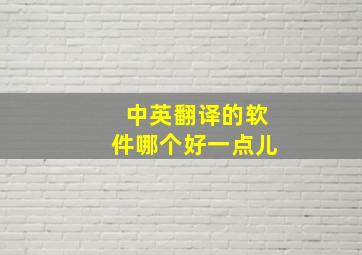 中英翻译的软件哪个好一点儿