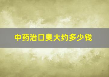 中药治口臭大约多少钱