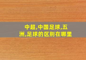 中超,中国足球,五洲,足球的区别在哪里