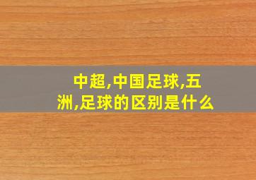 中超,中国足球,五洲,足球的区别是什么