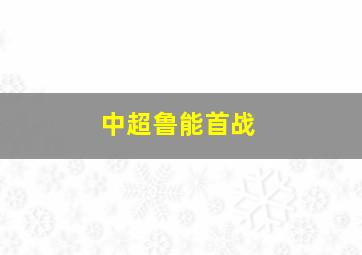 中超鲁能首战