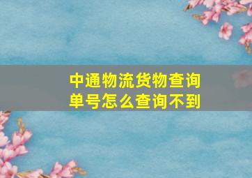 中通物流货物查询单号怎么查询不到