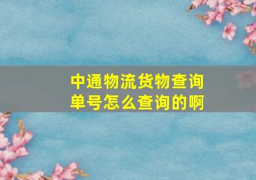 中通物流货物查询单号怎么查询的啊