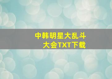 中韩明星大乱斗大会TXT下载