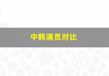 中韩演员对比