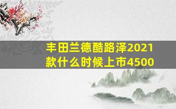 丰田兰德酷路泽2021款什么时候上市4500