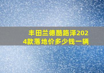 丰田兰德酷路泽2024款落地价多少钱一辆