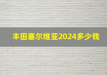 丰田塞尔维亚2024多少钱