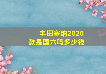 丰田塞纳2020款是国六吗多少钱