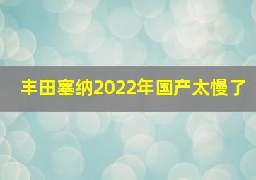 丰田塞纳2022年国产太慢了