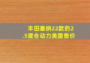 丰田塞纳22款的2.5混合动力美国售价