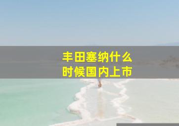 丰田塞纳什么时候国内上市