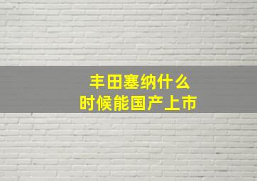 丰田塞纳什么时候能国产上市