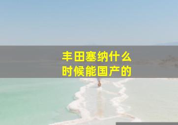 丰田塞纳什么时候能国产的