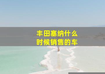 丰田塞纳什么时候销售的车