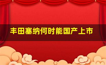 丰田塞纳何时能国产上市