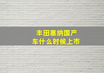 丰田塞纳国产车什么时候上市