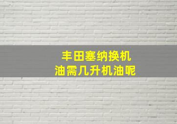 丰田塞纳换机油需几升机油呢